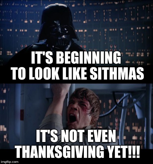 Star Wars No Meme | IT'S BEGINNING TO LOOK LIKE SITHMAS IT'S NOT EVEN THANKSGIVING YET!!! | image tagged in memes,star wars no | made w/ Imgflip meme maker