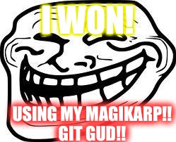 you mad bro? | I WON! USING MY MAGIKARP!! GIT GUD!! | image tagged in you mad bro | made w/ Imgflip meme maker
