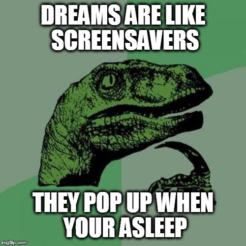 Philosoraptor Meme | DREAMS ARE LIKE SCREENSAVERS THEY POP UP WHEN YOUR ASLEEP | image tagged in memes,philosoraptor | made w/ Imgflip meme maker