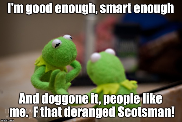 Kermit Affermation | I'm good enough, smart enough And doggone it, people like me.  F that deranged Scotsman! | image tagged in funny memes,kermit the frog,sean connery  kermit | made w/ Imgflip meme maker
