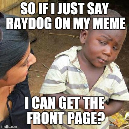 I'm trying to see if I can get the front page | SO IF I JUST SAY RAYDOG ON MY MEME I CAN GET THE FRONT PAGE? | image tagged in memes,third world skeptical kid,raydog | made w/ Imgflip meme maker