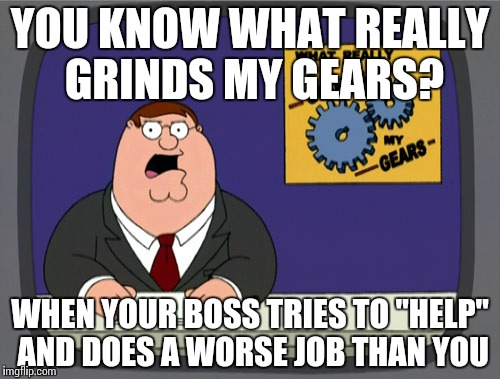 Peter Griffin News Meme | YOU KNOW WHAT REALLY GRINDS MY GEARS? WHEN YOUR BOSS TRIES TO "HELP" AND DOES A WORSE JOB THAN YOU | image tagged in memes,peter griffin news | made w/ Imgflip meme maker
