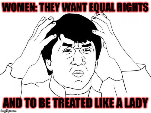 Double standard? | WOMEN: THEY WANT EQUAL RIGHTS AND TO BE TREATED LIKE A LADY | image tagged in memes,jackie chan wtf | made w/ Imgflip meme maker