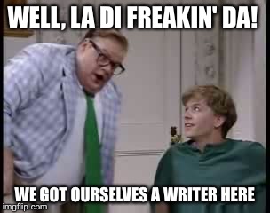 Farley's best skit | WELL, LA DI FREAKIN' DA! WE GOT OURSELVES A WRITER HERE | image tagged in funny memes,snl | made w/ Imgflip meme maker