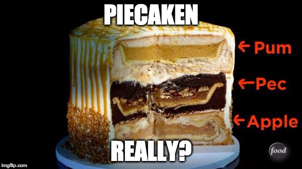 PIECAKEN REALLY? | image tagged in piecaken | made w/ Imgflip meme maker