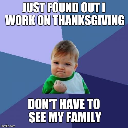 I'm so relieved | JUST FOUND OUT I WORK ON THANKSGIVING DON'T HAVE TO SEE MY FAMILY | image tagged in memes,success kid | made w/ Imgflip meme maker