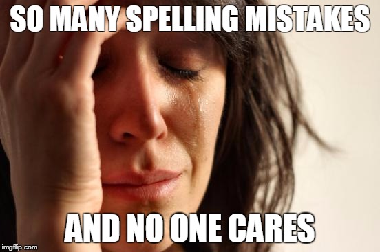 SO MANY SPELLING MISTAKES AND NO ONE CARES | image tagged in memes,first world problems | made w/ Imgflip meme maker