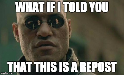 Matrix Morpheus Meme | WHAT IF I TOLD YOU THAT THIS IS A REPOST | image tagged in memes,matrix morpheus | made w/ Imgflip meme maker