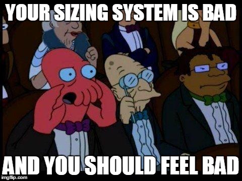 You Should Feel Bad Zoidberg | YOUR SIZING SYSTEM IS BAD AND YOU SHOULD FEEL BAD | image tagged in memes,you should feel bad zoidberg | made w/ Imgflip meme maker