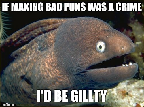 Bad Joke Eel | IF MAKING BAD PUNS WAS A CRIME I'D BE GILLTY | image tagged in memes,bad joke eel | made w/ Imgflip meme maker