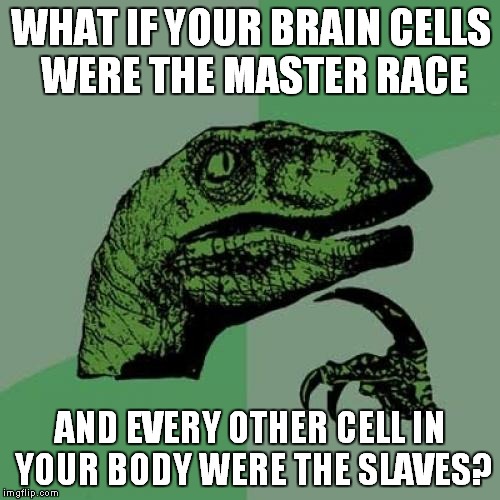 Philosoraptor Meme | WHAT IF YOUR BRAIN CELLS WERE THE MASTER RACE AND EVERY OTHER CELL IN YOUR BODY WERE THE SLAVES? | image tagged in memes,philosoraptor | made w/ Imgflip meme maker