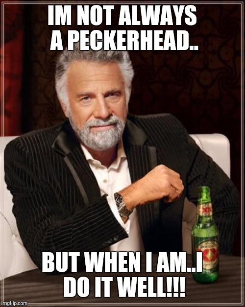 The Most Interesting Man In The World Meme | IM NOT ALWAYS A PECKERHEAD.. BUT WHEN I AM..I DO IT WELL!!! | image tagged in memes,the most interesting man in the world | made w/ Imgflip meme maker