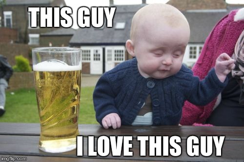 THIS GUY I LOVE THIS GUY | image tagged in drunk baby,memes | made w/ Imgflip meme maker
