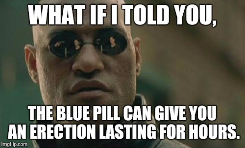 Matrix Morpheus Meme | WHAT IF I TOLD YOU, THE BLUE PILL CAN GIVE YOU AN ERECTION LASTING FOR HOURS. | image tagged in memes,matrix morpheus | made w/ Imgflip meme maker