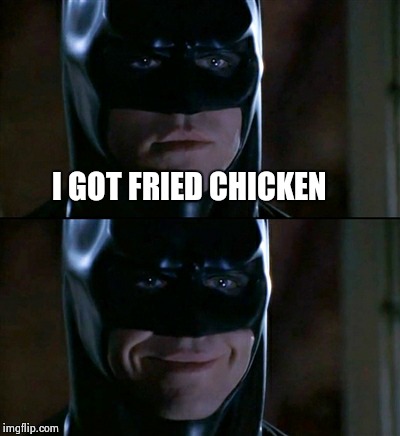 Batman Smiles | I GOT FRIED CHICKEN | image tagged in memes,batman smiles | made w/ Imgflip meme maker