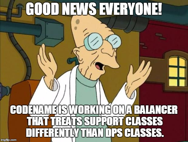 Professor Farnsworth Good News Everyone | GOOD NEWS EVERYONE! CODENAME IS WORKING ON A BALANCER THAT TREATS SUPPORT CLASSES DIFFERENTLY THAN DPS CLASSES. | image tagged in professor farnsworth good news everyone | made w/ Imgflip meme maker