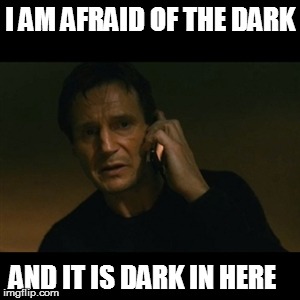 Liam Neeson Taken | I AM AFRAID OF THE DARK AND IT IS DARK IN HERE | image tagged in memes,liam neeson taken,funny memes,dark,nightmare,fear | made w/ Imgflip meme maker
