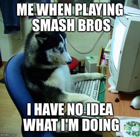 I Have No Idea What I Am Doing | ME WHEN PLAYING SMASH BROS I HAVE NO IDEA WHAT I'M DOING | image tagged in memes,i have no idea what i am doing | made w/ Imgflip meme maker
