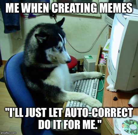 I Have No Idea What I Am Doing | ME WHEN CREATING MEMES "I'LL JUST LET AUTO-CORRECT DO IT FOR ME." | image tagged in memes,i have no idea what i am doing | made w/ Imgflip meme maker