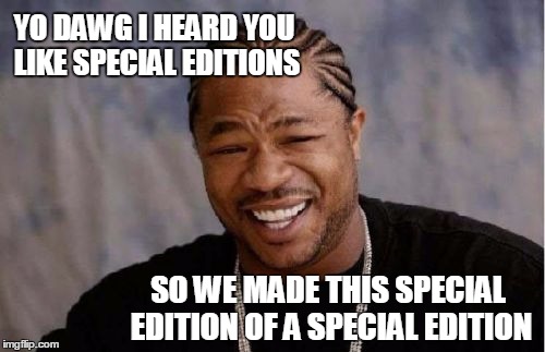 Yo Dawg Heard You Meme | YO DAWG I HEARD YOU LIKE SPECIAL EDITIONS SO WE MADE THIS SPECIAL EDITION OF A SPECIAL EDITION | image tagged in memes,yo dawg heard you | made w/ Imgflip meme maker