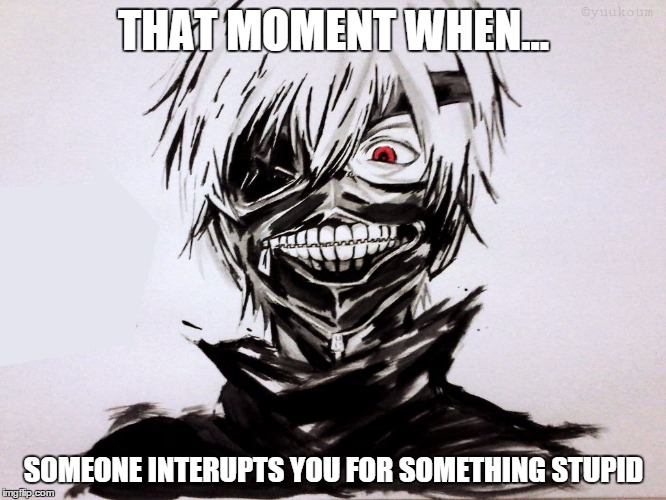 THAT MOMENT WHEN... SOMEONE INTERUPTS YOU FOR SOMETHING STUPID | image tagged in that moment | made w/ Imgflip meme maker