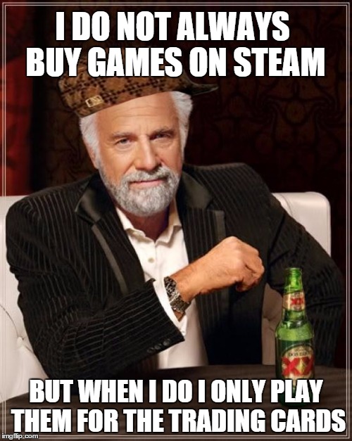 Rich steam players in a nutshell | I DO NOT ALWAYS BUY GAMES ON STEAM BUT WHEN I DO I ONLY PLAY THEM FOR THE TRADING CARDS | image tagged in memes,the most interesting man in the world,scumbag,steam | made w/ Imgflip meme maker
