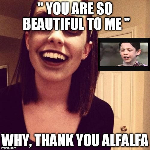 Zombie Overly Attached Girlfriend | " YOU ARE SO BEAUTIFUL TO ME " WHY, THANK YOU ALFALFA | image tagged in memes,zombie overly attached girlfriend | made w/ Imgflip meme maker