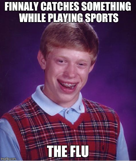 Bad Luck Brian | FINNALY CATCHES SOMETHING WHILE PLAYING SPORTS THE FLU | image tagged in memes,bad luck brian | made w/ Imgflip meme maker