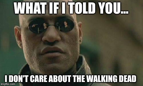 Matrix Morpheus | WHAT IF I TOLD YOU... I DON'T CARE ABOUT THE WALKING DEAD | image tagged in memes,matrix morpheus | made w/ Imgflip meme maker