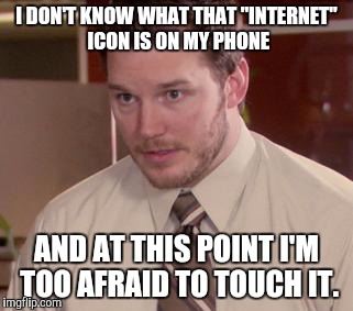 Afraid To Ask Andy (Closeup) Meme | I DON'T KNOW WHAT THAT "INTERNET" ICON IS ON MY PHONE AND AT THIS POINT I'M TOO AFRAID TO TOUCH IT. | image tagged in and i'm too afraid to ask andy | made w/ Imgflip meme maker