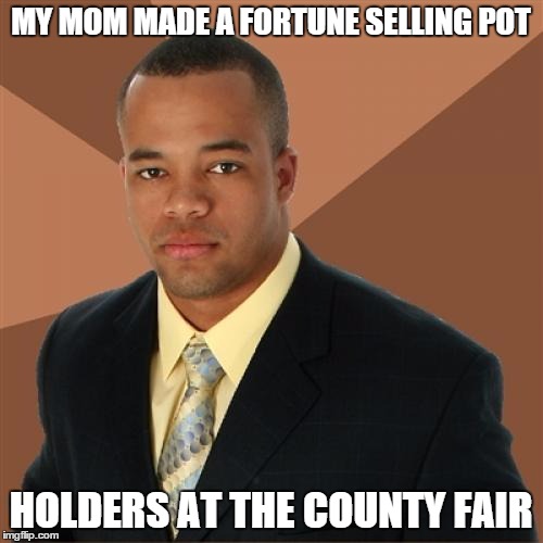 Successful Black Man Meme | MY MOM MADE A FORTUNE SELLING POT HOLDERS AT THE COUNTY FAIR | image tagged in memes,successful black man | made w/ Imgflip meme maker