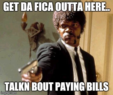 Say That Again I Dare You Meme | GET DA FICA OUTTA HERE.. TALKN BOUT PAYING BILLS | image tagged in memes,say that again i dare you | made w/ Imgflip meme maker