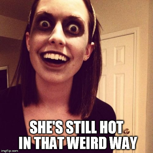 Zombie Overly Attached Girlfriend Meme | SHE'S STILL HOT IN THAT WEIRD WAY | image tagged in memes,zombie overly attached girlfriend | made w/ Imgflip meme maker