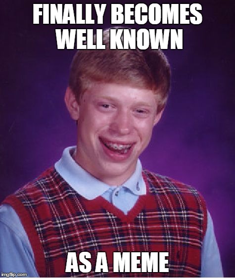 Bad Luck Brian Meme | FINALLY BECOMES WELL KNOWN AS A MEME | image tagged in memes,bad luck brian | made w/ Imgflip meme maker