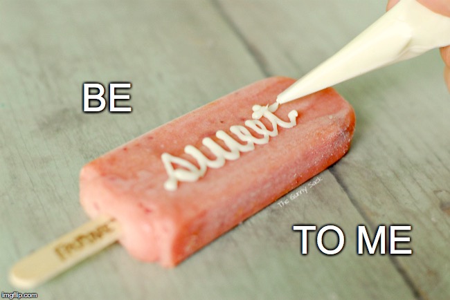 Won't you? | BE TO ME | image tagged in be sweet to me,fruit bar,popsicle,frosting | made w/ Imgflip meme maker