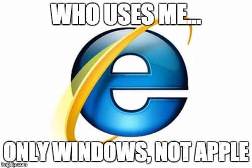 Internet Explorer | WHO USES ME... ONLY WINDOWS, NOT APPLE | image tagged in memes,internet explorer | made w/ Imgflip meme maker