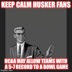 Kill Yourself Guy Meme | KEEP CALM HUSKER FANS NCAA MAY ALLOW TEAMS WITH A 5-7 RECORD TO A BOWL GAME | image tagged in memes,kill yourself guy | made w/ Imgflip meme maker