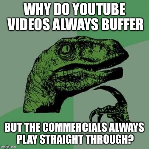 Philosoraptor | WHY DO YOUTUBE VIDEOS ALWAYS BUFFER BUT THE COMMERCIALS ALWAYS PLAY STRAIGHT THROUGH? | image tagged in memes,philosoraptor | made w/ Imgflip meme maker