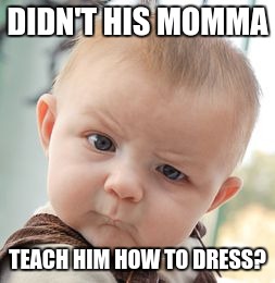 When I see guys walking with their pants below their butts | DIDN'T HIS MOMMA TEACH HIM HOW TO DRESS? | image tagged in memes,skeptical baby | made w/ Imgflip meme maker