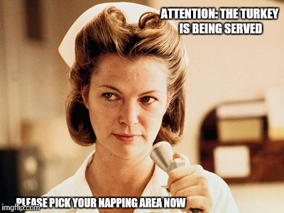 Nurse Ratched | ATTENTION: THE TURKEY IS BEING SERVED PLEASE PICK YOUR NAPPING AREA NOW | image tagged in nurse ratched | made w/ Imgflip meme maker