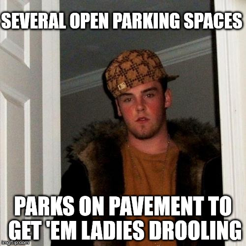 Scumbag Steve Meme | SEVERAL OPEN PARKING SPACES PARKS ON PAVEMENT TO GET 'EM LADIES DROOLING | image tagged in memes,scumbag steve | made w/ Imgflip meme maker