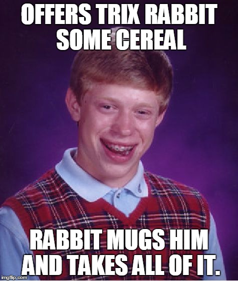 Bad Luck Brian | OFFERS TRIX RABBIT SOME CEREAL RABBIT MUGS HIM AND TAKES ALL OF IT. | image tagged in memes,bad luck brian | made w/ Imgflip meme maker