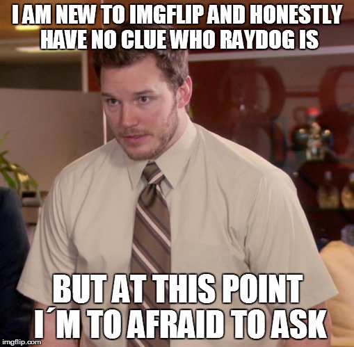 Afraid To Ask Andy Meme | I AM NEW TO IMGFLIP AND HONESTLY HAVE NO CLUE WHO RAYDOG IS BUT AT THIS POINT I´M TO AFRAID TO ASK | image tagged in memes,afraid to ask andy | made w/ Imgflip meme maker