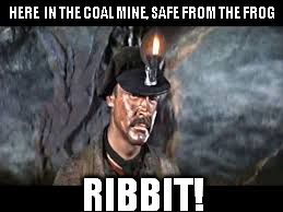 coal miner froggie | HERE  IN THE COAL MINE, SAFE FROM THE FROG RIBBIT! | image tagged in sean connery  kermit | made w/ Imgflip meme maker