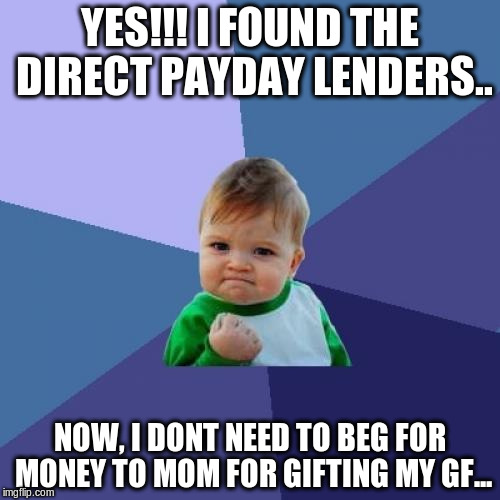 Success Kid | YES!!! I FOUND THE DIRECT PAYDAY LENDERS.. NOW, I DONT NEED TO BEG FOR MONEY TO MOM FOR GIFTING MY GF... | image tagged in memes,success kid | made w/ Imgflip meme maker