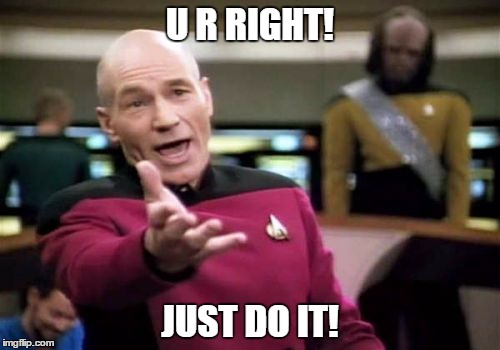 Picard Wtf Meme | U R RIGHT! JUST DO IT! | image tagged in memes,picard wtf | made w/ Imgflip meme maker