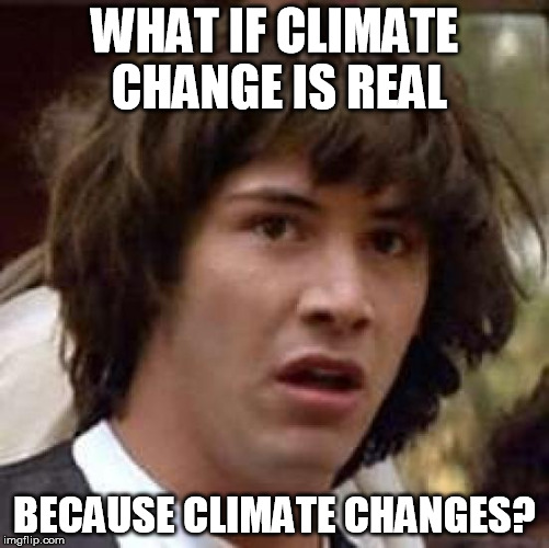 Conspiracy Keanu Meme | WHAT IF CLIMATE CHANGE IS REAL BECAUSE CLIMATE CHANGES? | image tagged in memes,conspiracy keanu | made w/ Imgflip meme maker