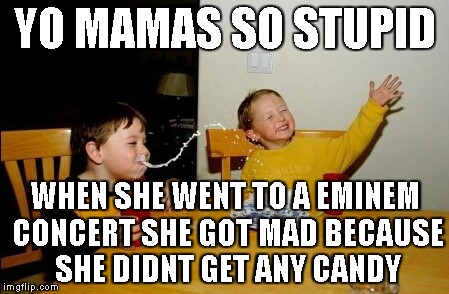 Yo Mamas So Fat | YO MAMAS SO STUPID WHEN SHE WENT TO A EMINEM CONCERT SHE GOT MAD BECAUSE SHE DIDNT GET ANY CANDY | image tagged in memes,yo mamas so fat | made w/ Imgflip meme maker