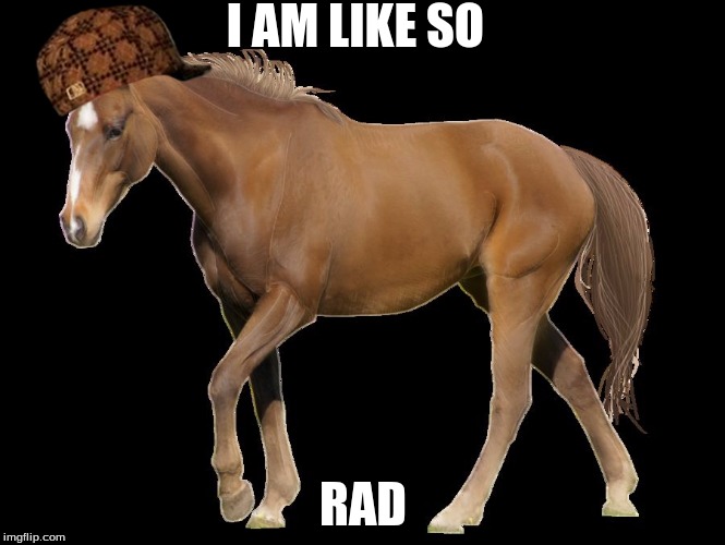 I AM LIKE SO RAD | image tagged in i am a cool horse,scumbag | made w/ Imgflip meme maker