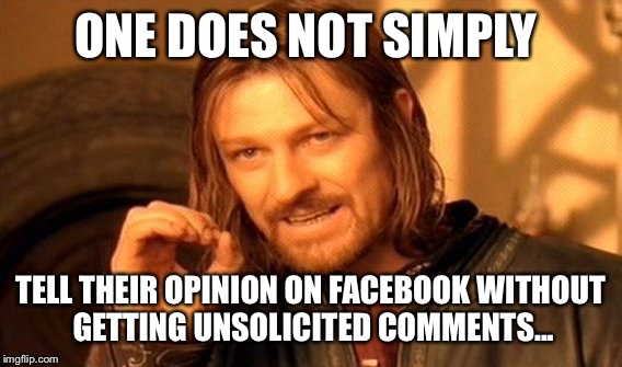 One Does Not Simply Meme | ONE DOES NOT SIMPLY TELL THEIR OPINION ON FACEBOOK WITHOUT GETTING UNSOLICITED COMMENTS... | image tagged in memes,one does not simply | made w/ Imgflip meme maker